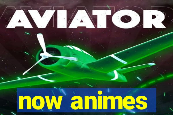 now animes